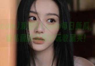 观看51.com每日新瓜，小姐姐私藏的超级好玩收藏夹！