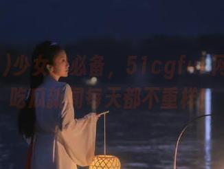 少女控必备，51cgfun网页上的吃瓜新闻每天都不重样！