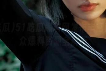 51吃瓜黑料网发布丰富朝阳群众爆料资源全解析