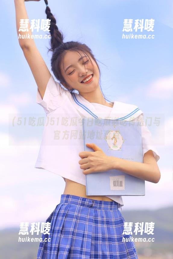 51吃瓜今日吃瓜必吃传送门与官方网站地址盘点