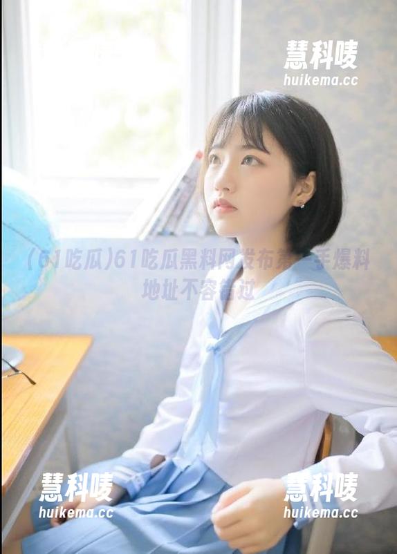 61吃瓜黑料网发布第一手爆料地址不容错过