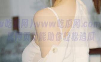 www吃瓜网.com网站专属网页功能助你轻松追瓜