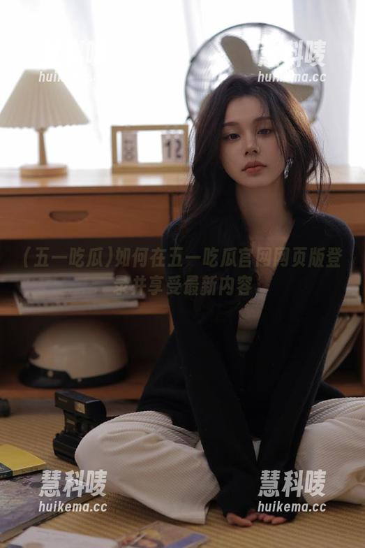如何在五一吃瓜官网网页版登录并享受最新内容
