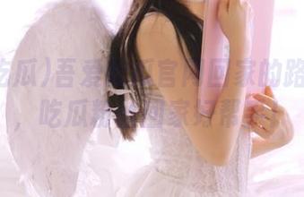 吾爱吃瓜官网回家的路线路图，吃瓜粉丝回家好帮手！