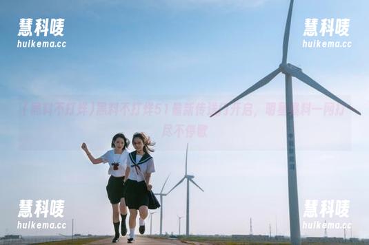 黑料不打烊51最新传送门开启，明星爆料一网打尽不停歇