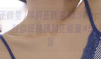 黑料正能量455App安卓下载指南，教你玩转黑料正能量455精彩内容