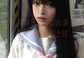 黑网料吃瓜资源合集，官网最新动漫游戏同步上线